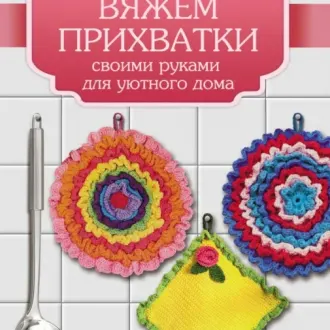 Журнал «Вяжем прихватки своими руками для уютного дома»